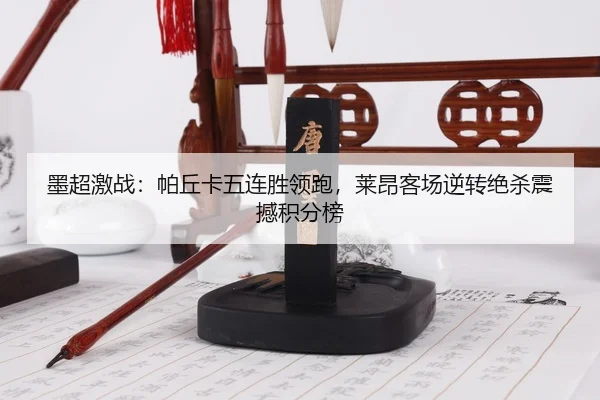 墨超激战：帕丘卡五连胜领跑，莱昂客场逆转绝杀震撼积分榜