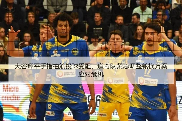 大谷翔平手指抽筋投球受阻，道奇队紧急调整轮换方案应对危机