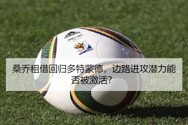 桑乔租借回归多特蒙德，边路进攻潜力能否被激活？