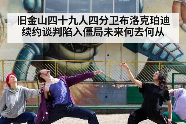旧金山四十九人四分卫布洛克珀迪续约谈判陷入僵局未来何去何从
