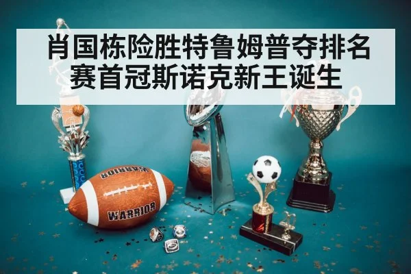 肖国栋险胜特鲁姆普夺排名赛首冠斯诺克新王诞生