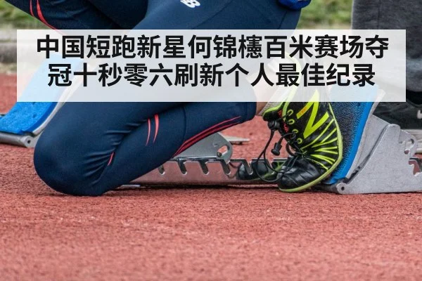 中国短跑新星何锦櫶百米赛场夺冠十秒零六刷新个人最佳纪录