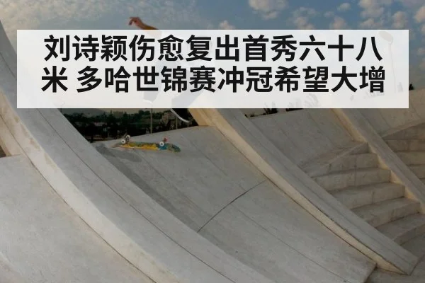 刘诗颖伤愈复出首秀六十八米 多哈世锦赛冲冠希望大增