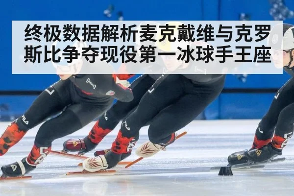 终极数据解析麦克戴维与克罗斯比争夺现役第一冰球手王座